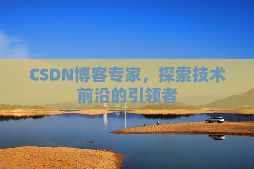 CSDN博客专家,探索技术前沿的引领者